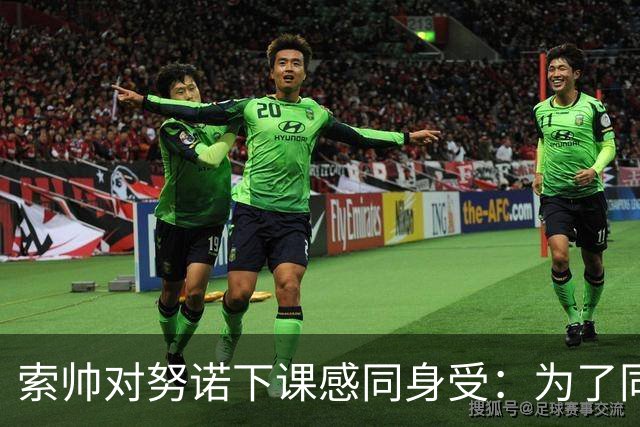 索帅对努诺下课感同身受：为了同道中人，真让人心疼